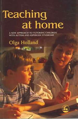 Teaching at Home: A New Approach to Tutoring Children with Autism and Asperger Syndrome de Olga Holland