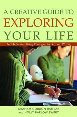 A Creative Guide to Exploring Your Life: Self-Reflection Using Photography, Art, and Writing de Graham Gordon Ramsay