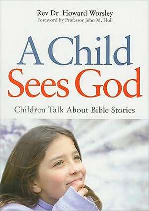 A Child Sees God: Children Talk about Bible Stories de Howard Worsley