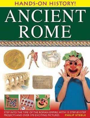 Ancient Rome: Step Into the Time of the Roman Empire, with 15 Step-By-Step Projects and Over 370 Exciting Pictures de Philip Steele