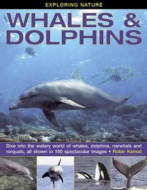 Exploring Nature: Dive Into the Watery World of Whales, Dolphins, Narwhals and Rorquals, All Shown in 190 Spectacular Images de Robin Kerrod