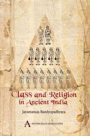 Class and Religion in Ancient India de Jayantanuja Bandyopadhyaya