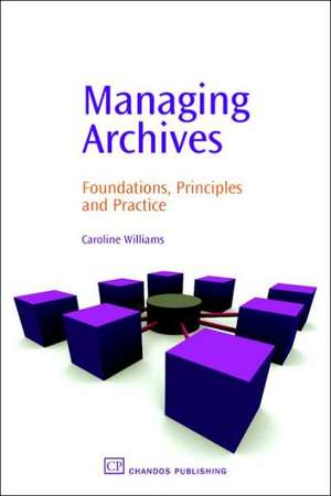 Managing Archives: Foundations, Principles and Practice de Caroline Williams