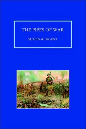 Pipes of War. a Record of the Achievements of Pipers of Scottish and Overseas Regiments During the War 1914-18: A Soldier's Memoir de Sir Bruce Seton