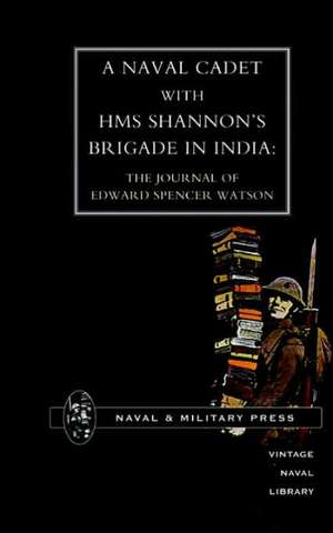 Naval Cadet with HMS Shannon OS Brigade in India: The Journal of Edward Spencer Watson de Naval & Military Press