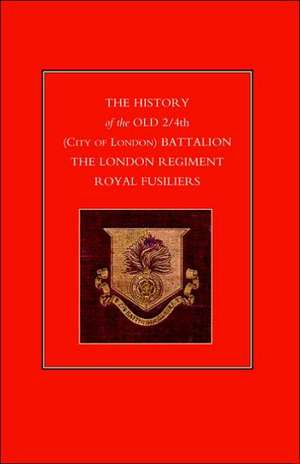 History of the Old 2/4th (City of London) Battalion the London Regiment Royal Fusiliers de Anon