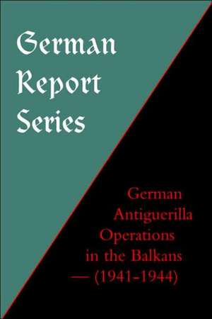 German Report Series: German Antiguerilla Operations in the Balkans (1941-1944) de Naval & Military Press