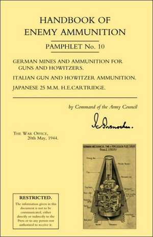 Handbook of Enemy Ammunition: War Office Pamphlet No 10; German Mines and Ammunition for Guns and Howitzers. Italian Gun and Howitzer Ammunition. Ja de Office 20 May 19 War Office 20 May 1944