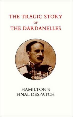 Tragic Story of the Dardanelles. Ian Hamilton OS Final Despatch de Henry Wylie Norman