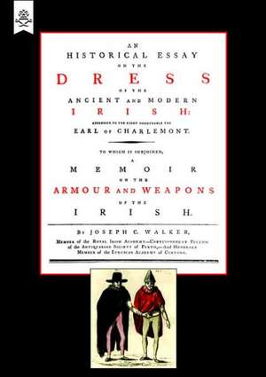 Historical Essay on the Dress of the Irish - Armour and Weapons of the Irish de C. Walker Joseph C. Walker