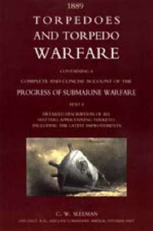 Torpedoes and Torpedo Warfare: Containing a Complete Account of the Progress of Submarine Warfare (1889) de C. Sleeman