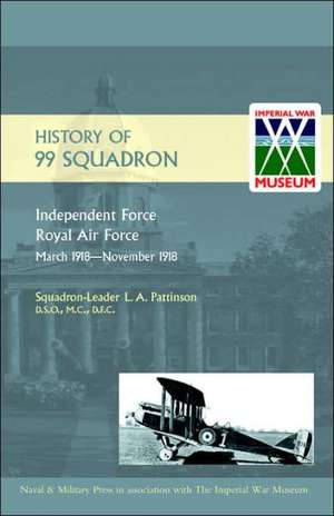 History of 99 Squadron. Independent Force. Royal Air Force. March, 1918 - November, 1918: A History of No.8 Squadron R.N.A.S. - Afterwards No. 208 Squadron R.A.F - From Its Formation in 1916 Until the Armisti de L.A. Pattinson