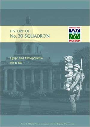 History of No.30 Squadron RAF. Egypt and Mesopotamia 1914 to 1919: A History of No.8 Squadron R.N.A.S. - Afterwards No. 208 Squadron R.A.F - From Its Formation in 1916 Until the Armisti de J. Everidge