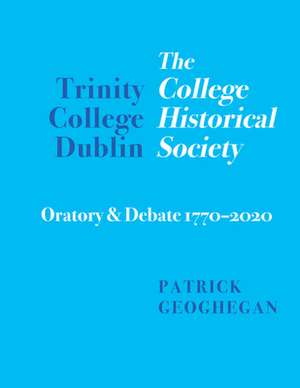 Trinity College Dublin: The College Historical Society Oratory and Debate 1770-2020 de Patrick Geoghegan