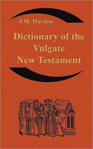 Dictionary of the Vulgate New Testament (Nouum Testamentum Latine ): A Dictionary of Ecclesiastical Latin de Jm Harden