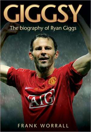 Giggsy: The Biography of Ryan Giggs de Frank Worrall