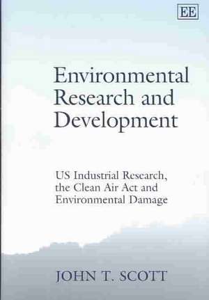 Environmental Research and Development – US Industrial Research, the Clean Air Act and Environmental Damage de John T. Scott