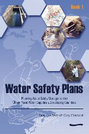 Water Safety Plans: Book 1 Planning Water Safety Management for Urban Piped Water Supplies in Developing Countries de Sam Godfrey