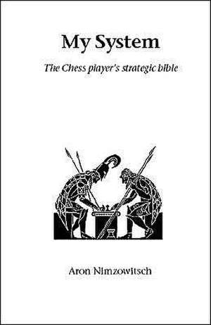 My System: The Chess Player's Strategic Bible de Aron Nimzowitsch