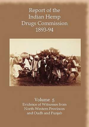 Report of the Indian Hemp Drugs Commission 1893-94 Volume 5 Evidence of Witnesses from North-Western Provinces and Oudh and Punjab de Hon W. Mackworth Young