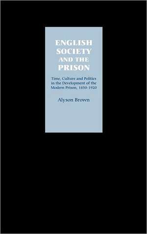 English Society and the Prison – Time, Culture and Politics in the Development of the Modern Prison, 1850–1920 de Alyson Brown