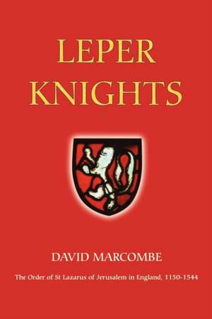 Leper Knights – The Order of St Lazarus of Jerusalem in England, c.1150–1544 de David Marcombe