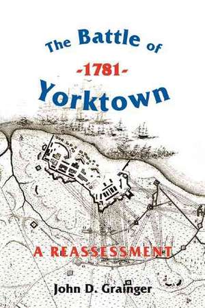 The Battle of Yorktown, 1781 – A Reassessment de John D. Grainger