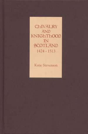 Chivalry and Knighthood in Scotland, 1424–1513 de Katie Stevenson