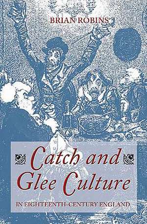 Catch and Glee Culture in Eighteenth–Century England de Brian Robins