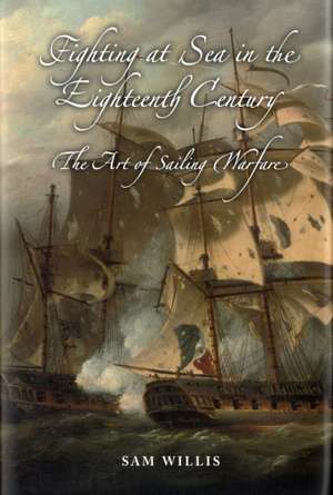 Fighting at Sea in the Eighteenth Century – The Art of Sailing Warfare de Sam Willis