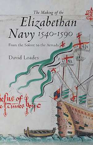 The Making of the Elizabethan Navy 1540–1590 – From the Solent to the Armada de David Loades