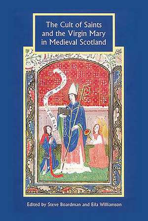 The Cult of Saints and the Virgin Mary in Medieval Scotland de Steve Boardman