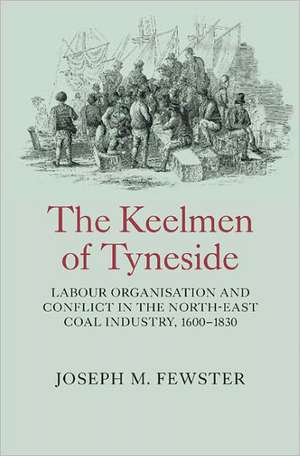 The Keelmen of Tyneside – Labour Organisation and Conflict in the North–East Coal Industry, 1600–1830 de Joseph Fewster