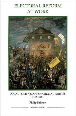 Electoral Reform at Work – Local Politics and National Parties, 1832–1841 de Philip Salmon