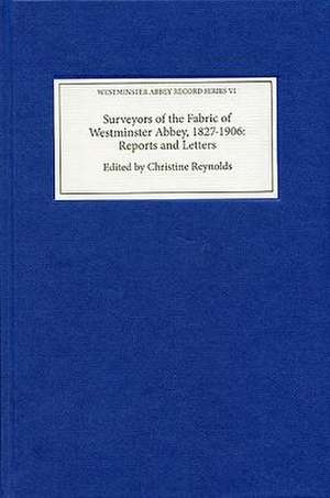 Surveyors of the Fabric of Westminster Abbey, 1827–1906: Reports and Letters de Christine Reynolds