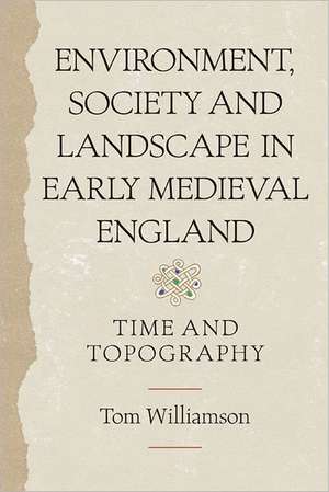 Environment, Society and Landscape in Early Medi – Time and Topography de Tom Williamson