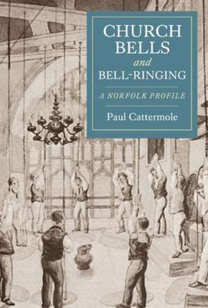 Church Bells and Bell–Ringing – A Norfolk Profile de Paul Cattermole