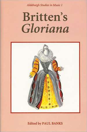 Britten`s Gloriana: Essays and Sources de Paul Banks