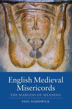 English Medieval Misericords – The Margins of Meaning de Paul Hardwick