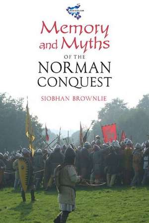 Memory and Myths of the Norman Conquest de Siobhan Brownlie