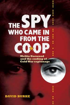 The Spy Who Came In From the Co–op – Melita Norwood and the Ending of Cold War Espionage de David Burke