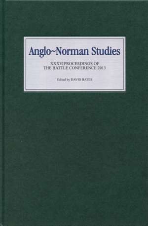 Anglo–Norman Studies XXXVI – Proceedings of the Battle Conference 2013 de David Bates