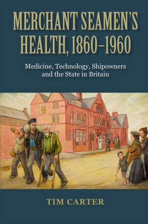 Merchant Seamen`s Health, 1860–1960 – Medicine, Technology, Shipowners and the State in Britain de Tim Carter