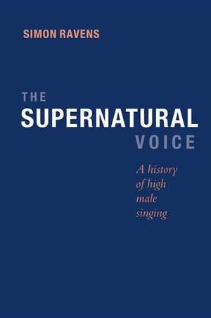 The Supernatural Voice – A History of High Male Singing de Simon Ravens