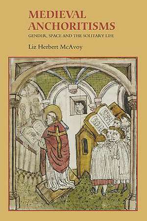 Medieval Anchoritisms – Gender, Space and the Solitary Life de Liz Herbert Mcavoy