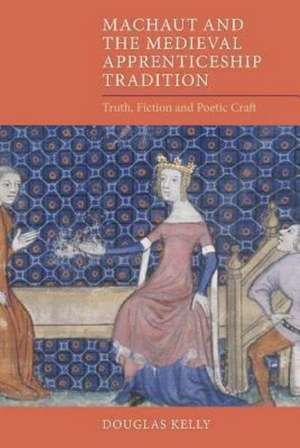 Machaut and the Medieval Apprenticeship Traditio – Truth, Fiction and Poetic Craft de Douglas Kelly