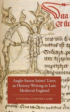 Anglo–Saxon Saints′ Lives as History Writing in Late Medieval England de Cynthia Turner Camp