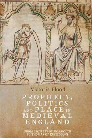 Prophecy, Politics and Place in Medieval England – From Geoffrey of Monmouth to Thomas of Erceldoune de Victoria Flood