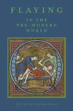 Flaying in the Pre–Modern World – Practice and Representation de Larissa Tracy