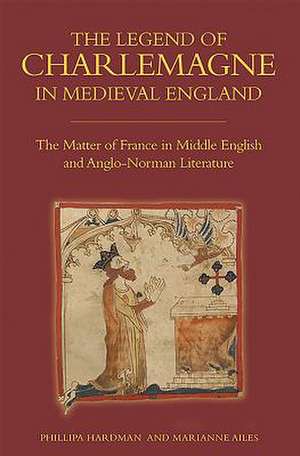 The Legend of Charlemagne in Medieval England – The Matter of France in Middle English and Anglo–Norman Literature de Philippa Hardman